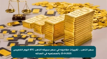 سعر الذهب.. تغييرات مفاجئة في سعر سبيكة الذهب BTC اليوم الخميس 25-9-2025 بالمصنعية في الصاغة